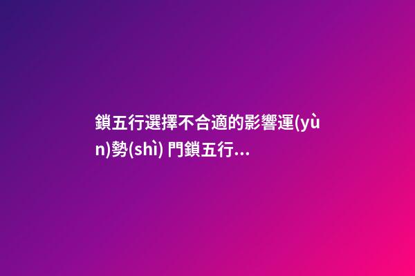 鎖五行選擇不合適的影響運(yùn)勢(shì) 門鎖五行屬木風(fēng)水